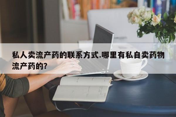 米非司酮片在线购微信私人卖流产药的联系方式.哪里有私自卖药物流产药的？