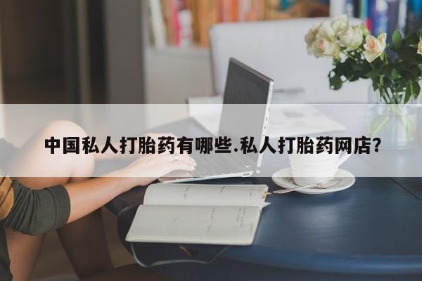 米非司酮片在线购微信中国私人打胎药有哪些.私人打胎药网店？