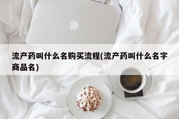 米非司酮片在线购微信流产药叫什么名购买流程(流产药叫什么名字商品名)