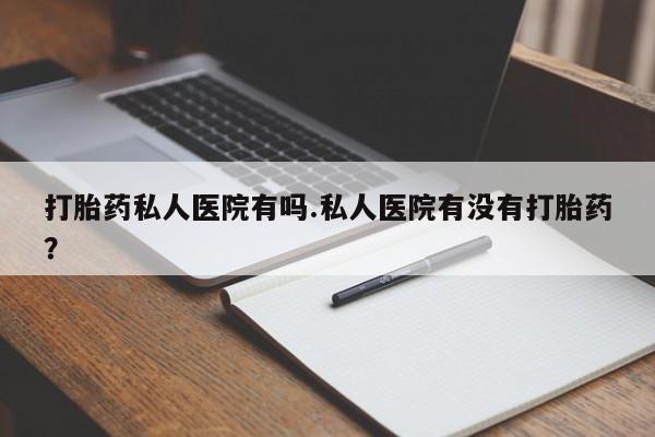 米非司酮片在线购微信打胎药私人医院有吗.私人医院有没有打胎药？
