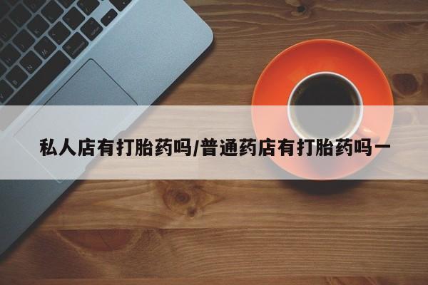 米非司酮片在线购微信私人店有打胎药吗/普通药店有打胎药吗一