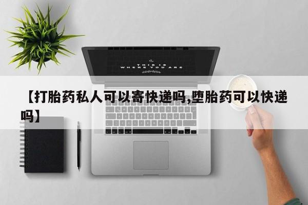 米非司酮片在线购微信【打胎药私人可以寄快递吗,堕胎药可以快递吗】