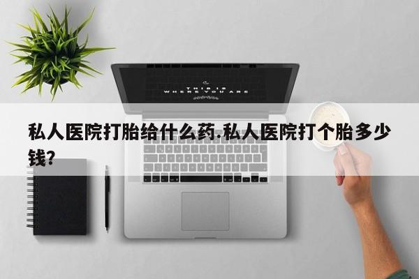米非司酮片在线购微信私人医院打胎给什么药.私人医院打个胎多少钱？