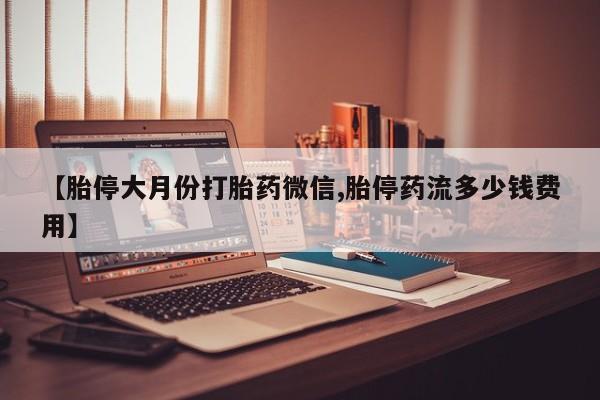 米非司酮片在线购微信【胎停大月份打胎药微信,胎停药流多少钱费用】