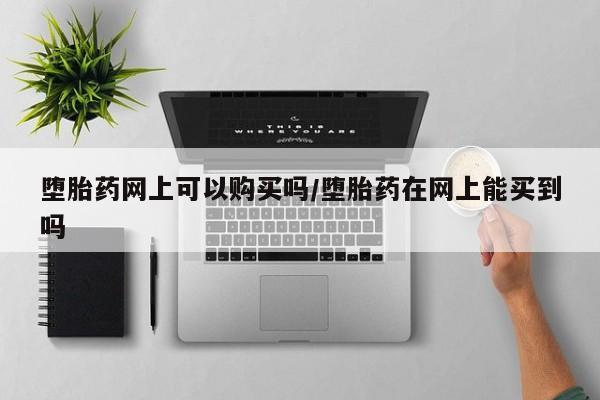 米非司酮片在线购微信堕胎药网上可以购买吗/堕胎药在网上能买到吗