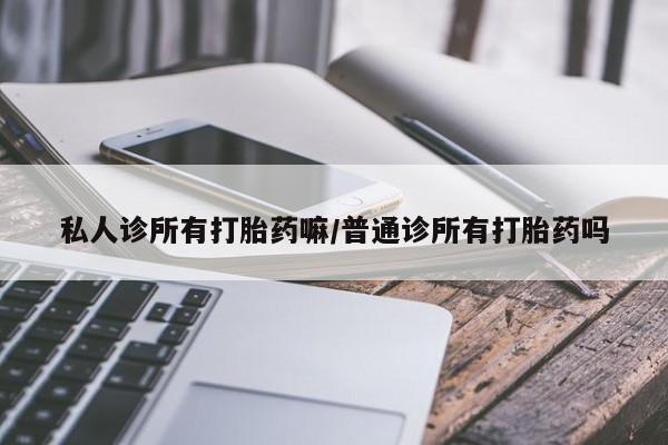 米非司酮片在线购微信私人诊所有打胎药嘛/普通诊所有打胎药吗