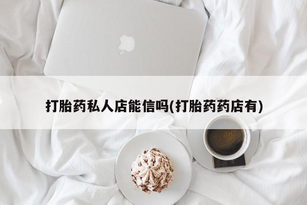 米非司酮片在线购微信打胎药私人店能信吗(打胎药药店有)