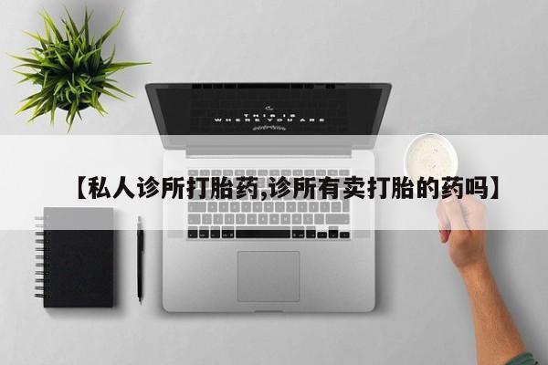 米非司酮片在线购微信【私人诊所打胎药,诊所有卖打胎的药吗】