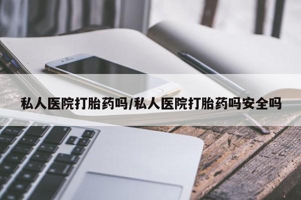米非司酮片在线购微信私人医院打胎药吗/私人医院打胎药吗安全吗