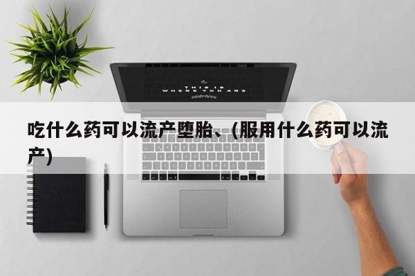 米非司酮片在线购微信吃什么药可以流产堕胎、(服用什么药可以流产)