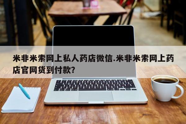 米非司酮片在线购微信米非米索网上私人药店微信.米非米索网上药店官网货到付款？