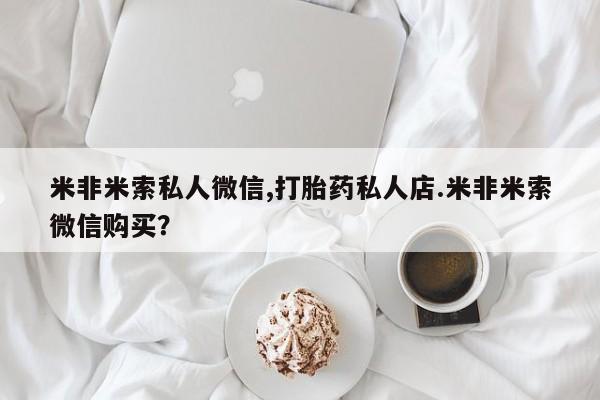 米非司酮片在线购微信米非米索私人微信,打胎药私人店.米非米索微信购买？