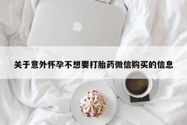 米非司酮片在线购微信关于意外怀孕不想要打胎药微信购买的信息