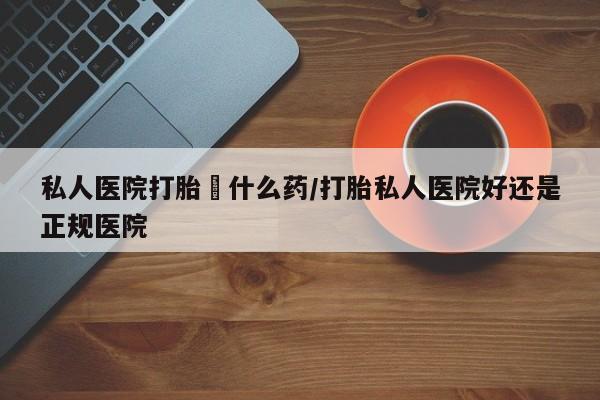 米非司酮片在线购微信私人医院打胎給什么药/打胎私人医院好还是正规医院