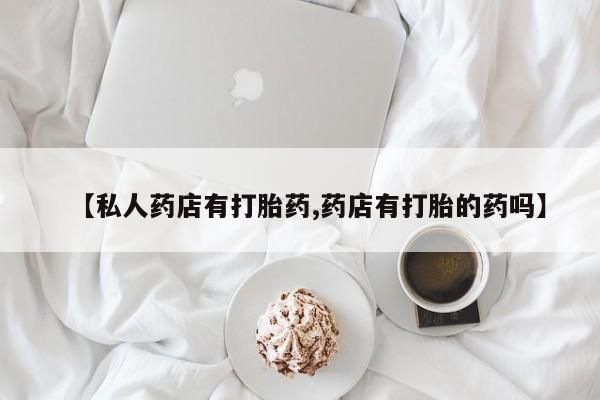 米非司酮片在线购微信【私人药店有打胎药,药店有打胎的药吗】