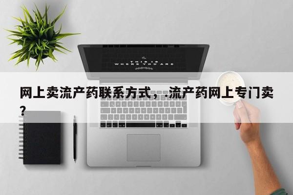 米非司酮片在线购微信网上卖流产药联系方式，.流产药网上专门卖？
