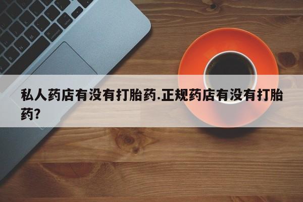 米非司酮片在线购微信私人药店有没有打胎药.正规药店有没有打胎药？